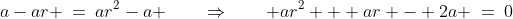 a-ar \:=\:ar^2-a \qquad\Rightarrow\qquad ar^2 + ar - 2a \:=\:0