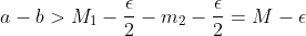 a-b>M_1-\frac{\epsilon}{2}-m_2-\frac{\epsilon}{2}=M-\epsilon