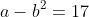 a-b^2=17