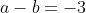 a-b=-3