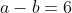a-b=6