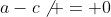 a-c\not = 0