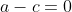a-c=0