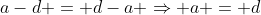 a-d = d-a \Rightarrow a = d