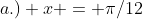 a.) x = \pi/12