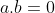 a.b=0