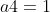 a4=1