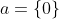 a=\{0\}~\&~b=\{0,\{0\}\}