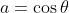 a=\cos{\theta}