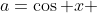 a=\cos x 