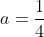 a=\dfrac14