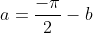 a=\frac{-\pi}{2}-b