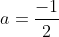 a=\frac{-1}{2}