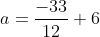 a=\frac{-33}{12}+6