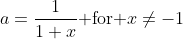 a=\frac{1}{1+x}\text{ for }x\neq-1