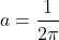a=\frac{1}{2\pi}