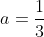 a=\frac{1}{3}