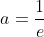 a=\frac{1}{e}