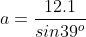 a=\frac{12.1}{sin39^o}