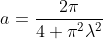a=\frac{2\pi}{4+\pi^2\lambda^2}