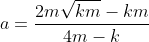 a=\frac{2m\sqrt{km}-km}{4m-k}