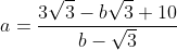 a=\frac{3\sqrt{3}-b\sqrt{3}+10}{b-\sqrt{3}}