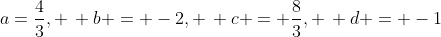 a=\frac{4}{3}, \, b = -2, \, c = \frac{8}{3}, \, d = -1