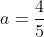 a=\frac{4}{5}