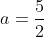 a=\frac{5}{2}