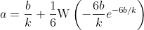 a=\frac{b}{k}+\frac{1}{6}\text{W}\left(-\frac{6b}{k}e^{-6b/k}\right)