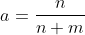 a=\frac{n}{n+m}