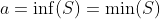 a=\inf(S)=\min(S)
