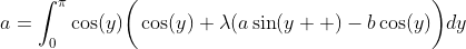 a=\int_0^{\pi}\cos(y)\bigg(\cos(y)+\lambda(a\sin(y  )-b\cos(y)\bigg)dy