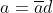 a=\overline{a}d