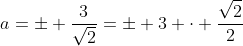 a=\pm \frac{3}{\sqrt{2}}=\pm 3 \cdot \frac{\sqrt{2}}{2}