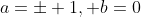 a=\pm 1, b=0
