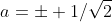 a=\pm 1/\sqrt{2}