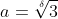 a=\sqrt[\delta]{3}
