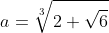 a=\sqrt[3]{2+\sqrt{6}}