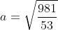 a=\sqrt{\frac{981}{53}}