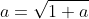 a=\sqrt{1+a}