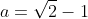 a=\sqrt{2}-1