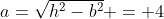 a=\sqrt{h^2-b^2} = 4