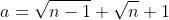 a=\sqrt{n-1}+\sqrt{n}+1