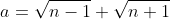 a=\sqrt{n-1}+\sqrt{n+1}