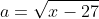 a=\sqrt{x-27}