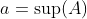 a=\sup(A)