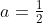 a=\tfrac{1}{2}