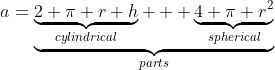a=\underbrace{\underbrace{2 \pi r h}_{cylindrical} + \underbrace{4 \pi r^2}_{spherical}}_{parts}