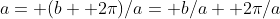 a= (b+ 2\pi)/a= b/a+ 2\pi/a